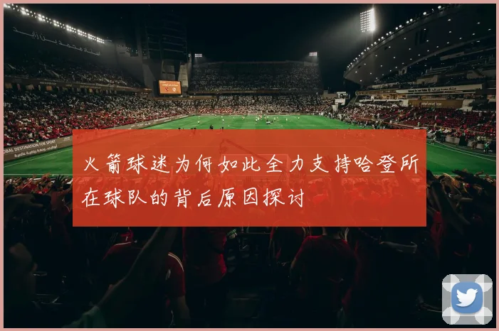 火箭球迷为何如此全力支持哈登所在球队的背后原因探讨