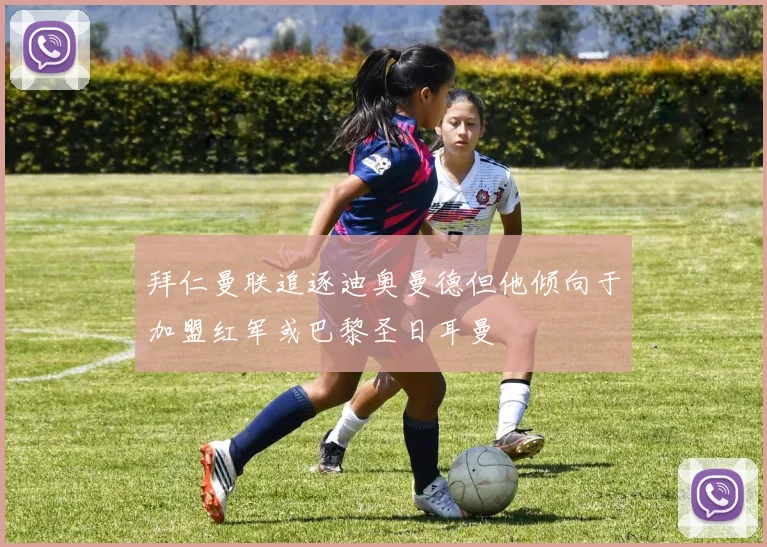 拜仁曼联追逐迪奥曼德但他倾向于加盟红军或巴黎圣日耳曼
