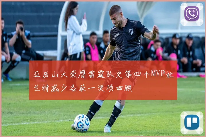 亚历山大荣膺雷霆队史第四个MVP杜兰特威少各获一奖项回顾