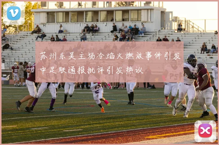 苏州东吴主场冷焰火燃放事件引发中足联通报批评引发热议