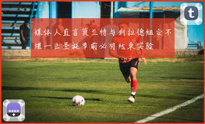 媒体人直言莫兰特与利拉德组合不堪一击圣诞节前必将结束实验