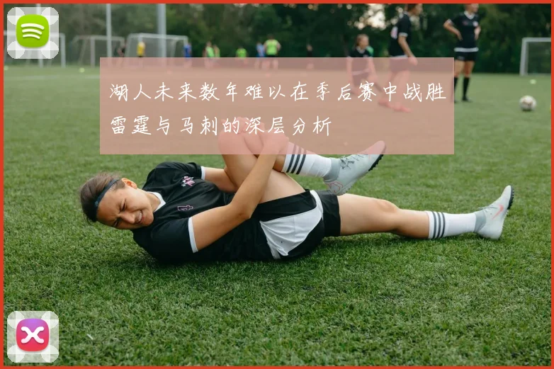 湖人未来数年难以在季后赛中战胜雷霆与马刺的深层分析